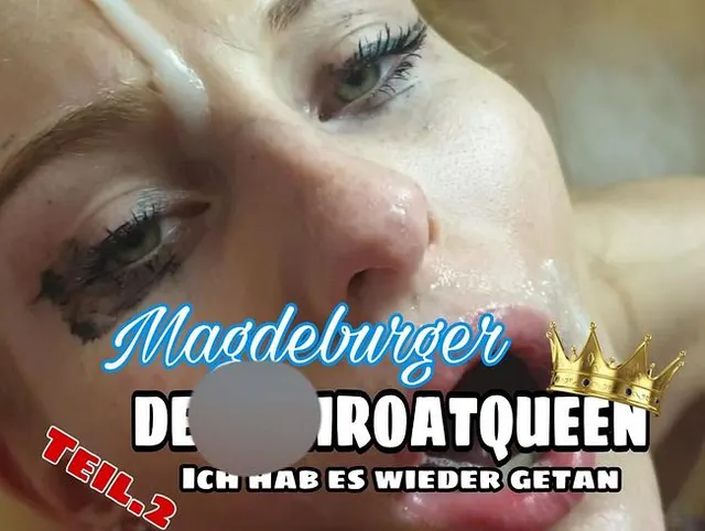 DEEPTHROATQUEEN Aus MAGDEBURG Teil.2 Ich hab es wieder getan!